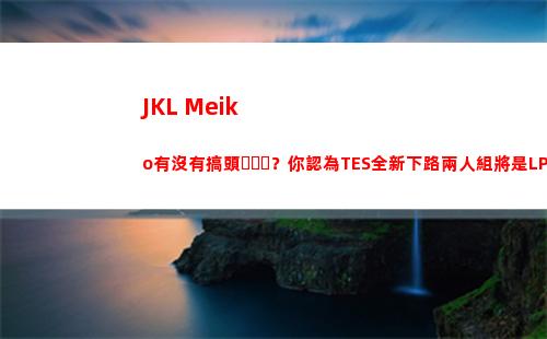 JKL+Meiko有沒有搞頭？你認為TES全新下路兩人組將是LPL第幾檔插圖